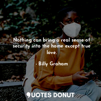  Nothing can bring a real sense of security into the home except true love.... - Billy Graham - Quotes Donut