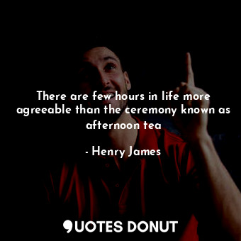  There are few hours in life more agreeable than the ceremony known as afternoon ... - Henry James - Quotes Donut