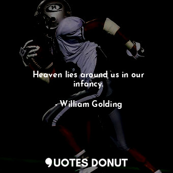  Heaven lies around us in our infancy.... - William Golding - Quotes Donut