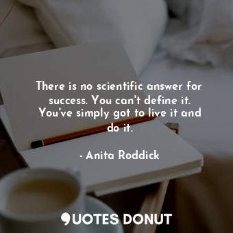  There is no scientific answer for success. You can&#39;t define it. You&#39;ve s... - Anita Roddick - Quotes Donut