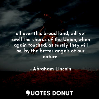  all over this broad land, will yet swell the chorus of the Union, when again tou... - Abraham Lincoln - Quotes Donut