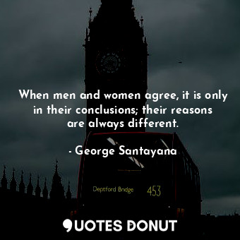  When men and women agree, it is only in their conclusions; their reasons are alw... - George Santayana - Quotes Donut