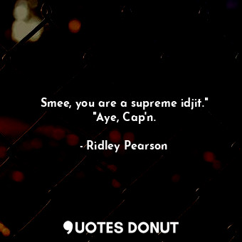  Smee, you are a supreme idjit." "Aye, Cap'n.... - Ridley Pearson - Quotes Donut