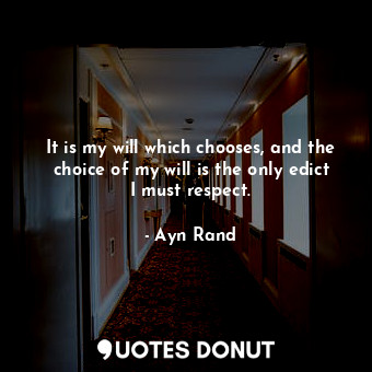  It is my will which chooses, and the choice of my will is the only edict I must ... - Ayn Rand - Quotes Donut