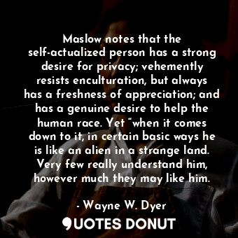  Maslow notes that the self-actualized person has a strong desire for privacy; ve... - Wayne W. Dyer - Quotes Donut