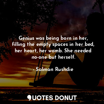  Genius was being born in her, filling the empty spaces in her bed, her heart, he... - Salman Rushdie - Quotes Donut