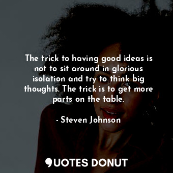  The trick to having good ideas is not to sit around in glorious isolation and tr... - Steven Johnson - Quotes Donut