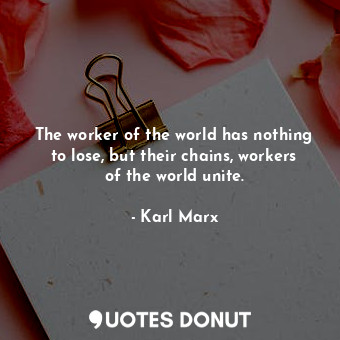 The worker of the world has nothing to lose, but their chains, workers of the world unite.