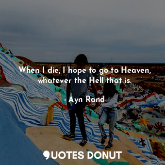  When I die, I hope to go to Heaven, whatever the Hell that is.... - Ayn Rand - Quotes Donut