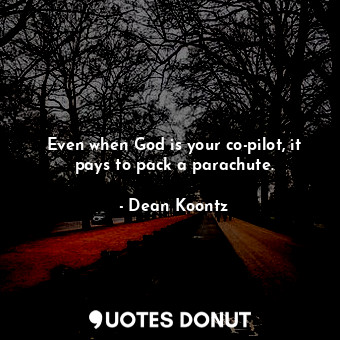  Even when God is your co-pilot, it pays to pack a parachute.... - Dean Koontz - Quotes Donut