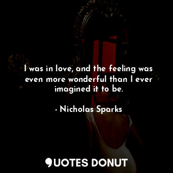  I was in love, and the feeling was even more wonderful than I ever imagined it t... - Nicholas Sparks - Quotes Donut