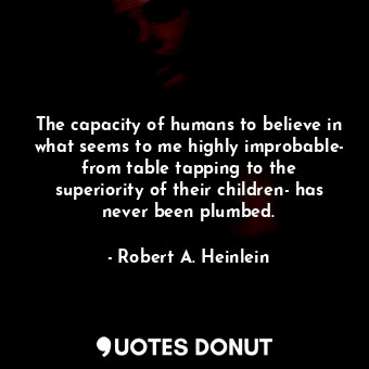  The capacity of humans to believe in what seems to me highly improbable- from ta... - Robert A. Heinlein - Quotes Donut