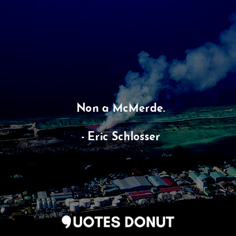  Non a McMerde.... - Eric Schlosser - Quotes Donut