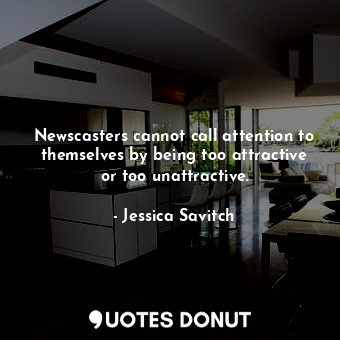  Newscasters cannot call attention to themselves by being too attractive or too u... - Jessica Savitch - Quotes Donut