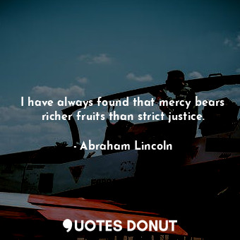  I have always found that mercy bears richer fruits than strict justice.... - Abraham Lincoln - Quotes Donut