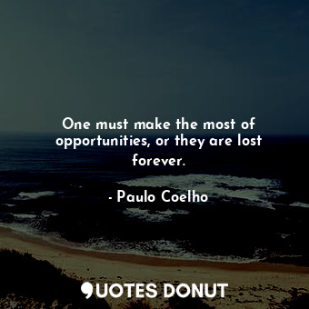  One must make the most of opportunities, or they are lost forever.... - Paulo Coelho - Quotes Donut