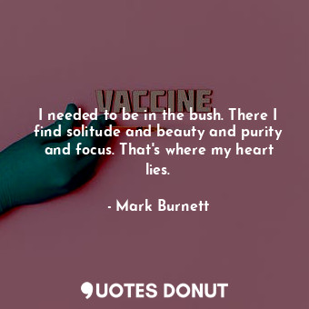  I needed to be in the bush. There I find solitude and beauty and purity and focu... - Mark Burnett - Quotes Donut
