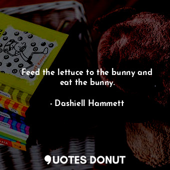  Feed the lettuce to the bunny and eat the bunny.... - Dashiell Hammett - Quotes Donut