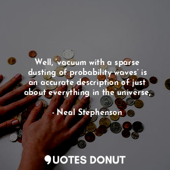  Well, ‘vacuum with a sparse dusting of probability waves’ is an accurate descrip... - Neal Stephenson - Quotes Donut