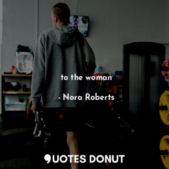  to the woman... - Nora Roberts - Quotes Donut