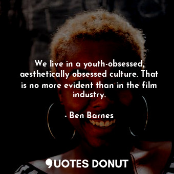  We live in a youth-obsessed, aesthetically obsessed culture. That is no more evi... - Ben Barnes - Quotes Donut