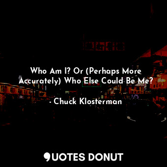  Who Am I? Or (Perhaps More Accurately) Who Else Could Be Me?... - Chuck Klosterman - Quotes Donut