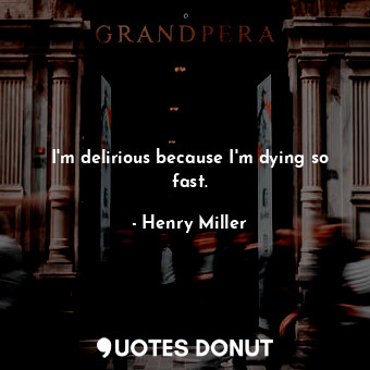 I'm delirious because I'm dying so fast.... - Henry Miller - Quotes Donut