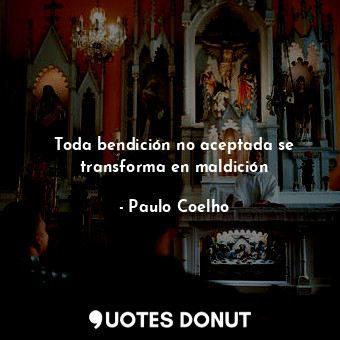  Toda bendición no aceptada se transforma en maldición... - Paulo Coelho - Quotes Donut