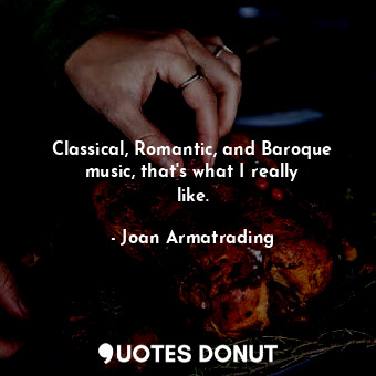  Classical, Romantic, and Baroque music, that&#39;s what I really like.... - Joan Armatrading - Quotes Donut