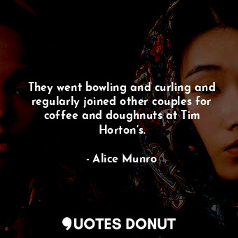  They went bowling and curling and regularly joined other couples for coffee and ... - Alice Munro - Quotes Donut