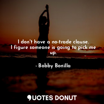  I don&#39;t have a no-trade clause. I figure someone is going to pick me up.... - Bobby Bonilla - Quotes Donut