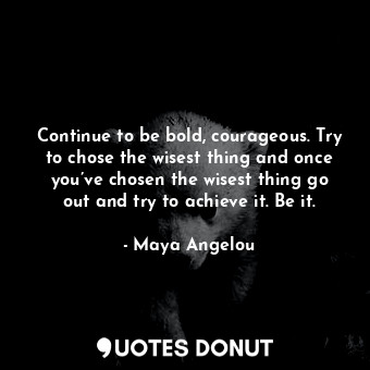  Continue to be bold, courageous. Try to chose the wisest thing and once you’ve c... - Maya Angelou - Quotes Donut
