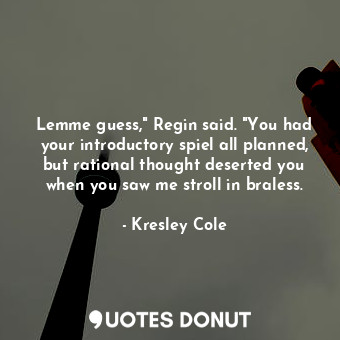  Lemme guess," Regin said. "You had your introductory spiel all planned, but rati... - Kresley Cole - Quotes Donut