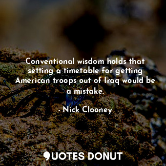  Conventional wisdom holds that setting a timetable for getting American troops o... - Nick Clooney - Quotes Donut