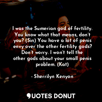  I was the Sumerian god of fertility. You know what that means, don’t you? (Sin) ... - Sherrilyn Kenyon - Quotes Donut
