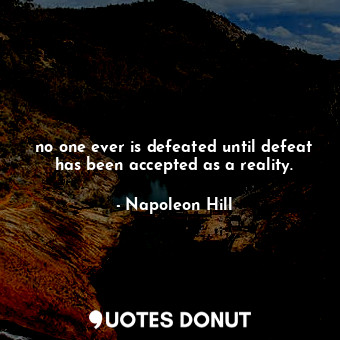  no one ever is defeated until defeat has been accepted as a reality.... - Napoleon Hill - Quotes Donut