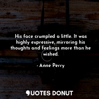  His face crumpled a little. It was highly expressive, mirroring his thoughts and... - Anne Perry - Quotes Donut