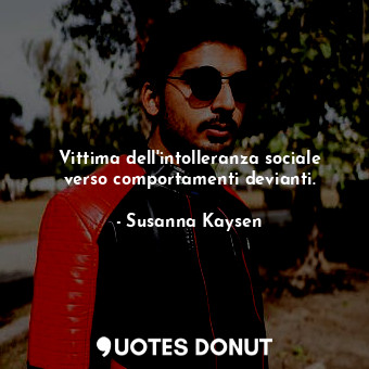  Vittima dell'intolleranza sociale verso comportamenti devianti.... - Susanna Kaysen - Quotes Donut