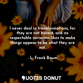  I never deal in transformations, for they are not honest, and no respectable sor... - L. Frank Baum - Quotes Donut