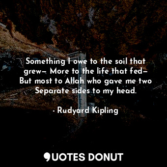  Something I owe to the soil that grew— More to the life that fed— But most to Al... - Rudyard Kipling - Quotes Donut