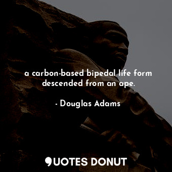  a carbon-based bipedal life form descended from an ape.... - Douglas Adams - Quotes Donut
