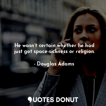  He wasn’t certain whether he had just got space-sickness or religion.... - Douglas Adams - Quotes Donut