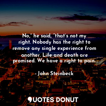  No,” he said, “that’s not my right. Nobody has the right to remove any single ex... - John Steinbeck - Quotes Donut