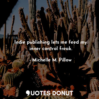  Indie publishing lets me feed my inner control freak.... - Michelle M. Pillow - Quotes Donut