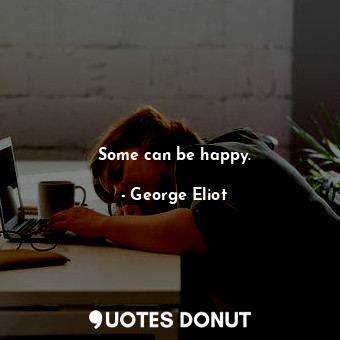  Some can be happy.... - George Eliot - Quotes Donut