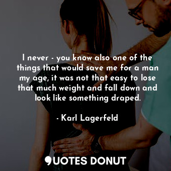  I never - you know also one of the things that would save me for a man my age, i... - Karl Lagerfeld - Quotes Donut
