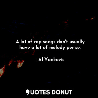  A lot of rap songs don&#39;t usually have a lot of melody per se.... - Al Yankovic - Quotes Donut