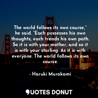  The world follows its own course,” he said. “Each possesses his own thoughts, ea... - Haruki Murakami - Quotes Donut