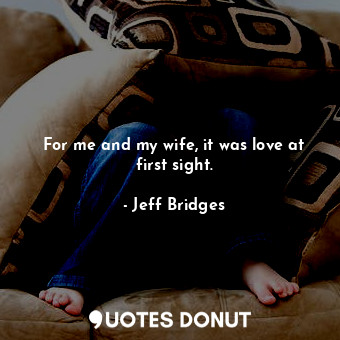  For me and my wife, it was love at first sight.... - Jeff Bridges - Quotes Donut