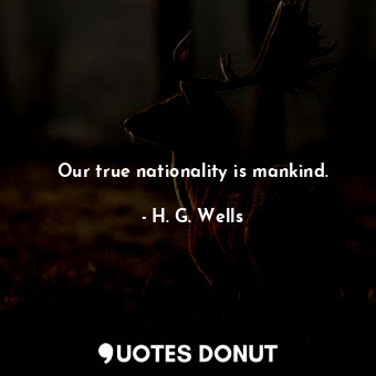 Our true nationality is mankind.